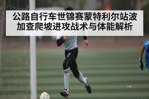 公路自行车世锦赛蒙特利尔站波加查爬坡进攻战术与体能解析