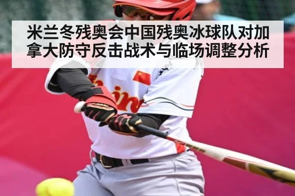 米兰冬残奥会中国残奥冰球队对加拿大防守反击战术与临场调整分析