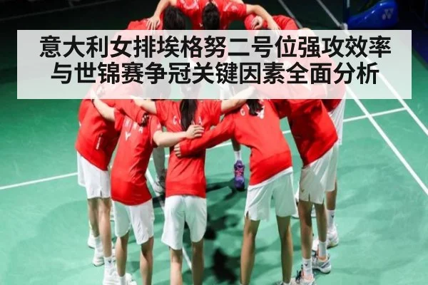 意大利女排埃格努二号位强攻效率与世锦赛争冠关键因素全面分析