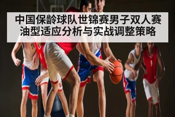 中国保龄球队世锦赛男子双人赛油型适应分析与实战调整策略