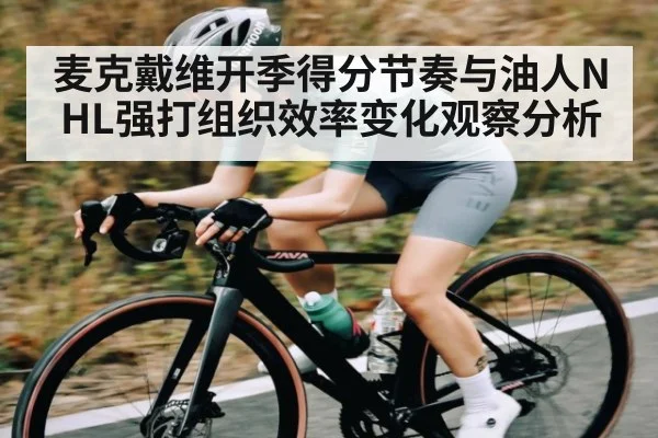 麦克戴维开季得分节奏与油人NHL强打组织效率变化观察分析